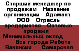 Старший менеджер по продажам › Название организации ­ Адамант, ООО › Отрасль предприятия ­ Оптовые продажи › Минимальный оклад ­ 80 000 - Все города Работа » Вакансии   . Самарская обл.,Новокуйбышевск г.